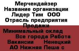 Мерчендайзер › Название организации ­ Лидер Тим, ООО › Отрасль предприятия ­ Продажи › Минимальный оклад ­ 16 000 - Все города Работа » Вакансии   . Ненецкий АО,Нижняя Пеша с.